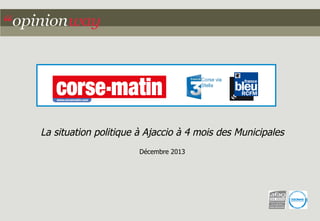 La situation politique à Ajaccio à 4 mois des Municipales
Décembre 2013

 