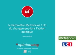 15 place de la République 75003 Paris
Le baromètre Metronews / LCI
du changement dans l’action
politique
Novembre 2015
 