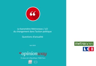 15 place de la République 75003 Paris
Le baromètre Metronews / LCI
du changement dans l’action politique
Questions d’actualité
Avril 2016
 