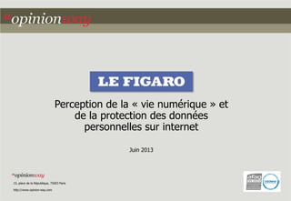 Perception de la « vie numérique » et
de la protection des données
personnelles sur internet
Juin 2013
15, place de la République, 75003 Paris
http://www.opinion-way.com
 