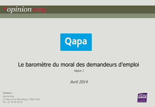 Le baromètre du moral des demandeurs d’emploi 
Contact : 
OpinionWay 
15 Place de la République, 75003 Paris 
Tel : 01 78 94 90 00 
Vague 1 
Avril 2014 
 