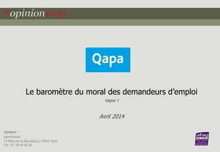 Contact :
OpinionWay
15 Place de la République, 75003 Paris
Tel : 01 78 94 90 00
Le  baromètre  du  moral  des  demandeurs  d’emploi
Vague 1
Avril 2014
 