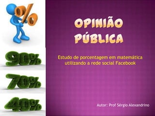 Estudo de porcentagem em matemática
utilizando a rede social Facebook
Autor: Prof Sérgio Alexandrino
 