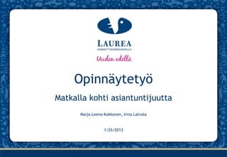 Opinnäytetyö
Matkalla kohti asiantuntijuutta
      Maija-Leena Kukkonen, Irma Latvala


                  1/25/2013
 