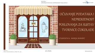 4.6.2020. @MarijaBarušić
KOLEGIJ:
OČUVANJE PODATAKA I NEPREKIDNOSTPOSLOVANJA
STUDENTICA: MARIJA BARUŠIĆ
MENTOR:
MR. SC. IVAN RADOŠEVIĆ V. PRED. DIPL. OEC.
OČUVANJE PODATAKA I
NEPREKIDNOST
POSLOVANJA ZA SUSTAV
TVORNICE ČOKOLADE
KOLEGIJ:
OČUVANJE PODATAKA I NEPREKIDNOSTPOSLOVANJA
 