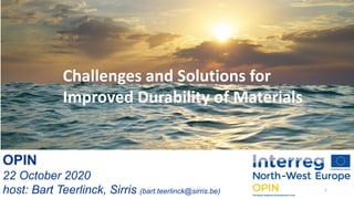 OPIN
22 October 2020
host: Bart Teerlinck, Sirris (bart.teerlinck@sirris.be) 1
Challenges and Solutions for
Improved Durability of Materials
 