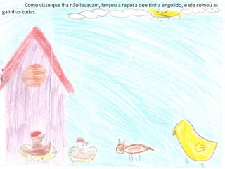 Como visse que lha não levavam, lançou a raposa que tinha engolido, e ela comeu as
galinhas todas.
 