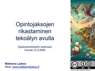 Opintojaksojen
rikastaminen
tekoälyn avulla
Opetushenkilöstön webinaari
Humak 14.2.2024
Matleena Laakso
Blogi: www.matleenalaakso.fi
Kuva on luotu Copilotilla (DALL.E)
 