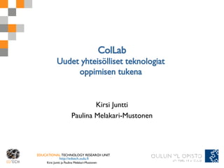 ColLab Uudet yhteisölliset teknologiat  oppimisen tukena  Kirsi Juntti Paulina Melakari-Mustonen 