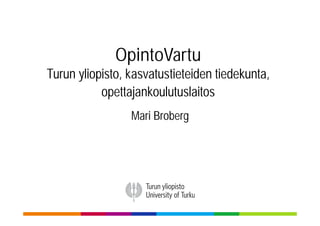 OpintoVartu
Turun yliopisto, kasvatustieteiden tiedekunta,
opettajankoulutuslaitos
Mari Broberg
 