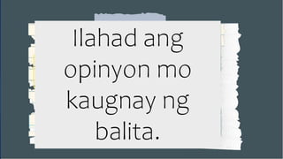 Ilahad ang
opinyon mo
kaugnay ng
balita.
 