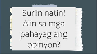 Suriin natin!
Alin sa mga
pahayag ang
opinyon?
 