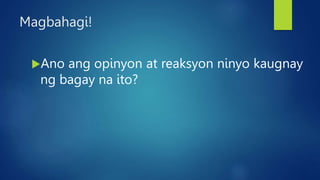 Magbahagi!
Ano ang opinyon at reaksyon ninyo kaugnay
ng bagay na ito?
 