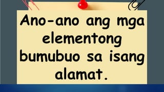 Ano-ano ang mga
elementong
bumubuo sa isang
alamat.
 