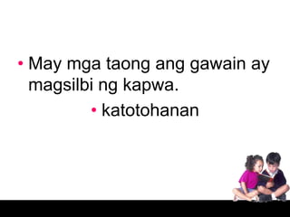 • May mga taong ang gawain ay
  magsilbi ng kapwa.
         • katotohanan
 