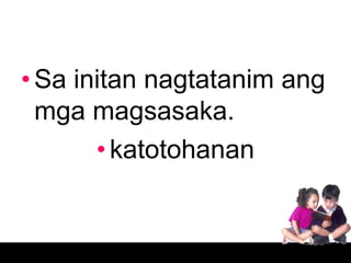 • Sa initan nagtatanim ang
  mga magsasaka.
       • katotohanan
 