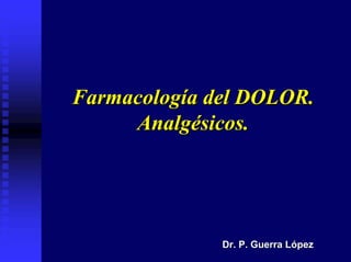 Farmacología del DOLOR.
     Analgésicos.




              Dr. P. Guerra López
 