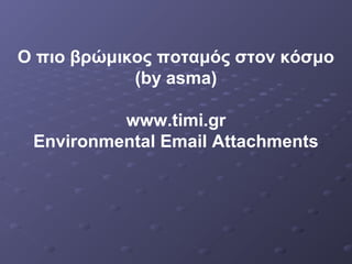 Ο πιο βρώμικος ποταμός στον κόσμο
(by asma)
www.timi.gr
Environmental Email Attachments
 
