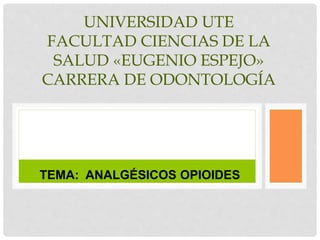 UNIVERSIDAD UTE
FACULTAD CIENCIAS DE LA
SALUD «EUGENIO ESPEJO»
CARRERA DE ODONTOLOGÍA
TEMA: ANALGÉSICOS OPIOIDES
 
