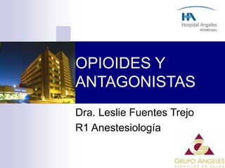 OPIOIDES Y
ANTAGONISTAS
Dra. Leslie Fuentes Trejo
R1 Anestesiología
 
