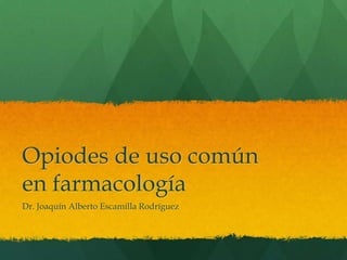Opiodes de uso común
en farmacología
Dr. Joaquín Alberto Escamilla Rodríguez
 