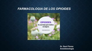 Dr. Saul Flores
Anestesiología
FARMACOLOGIA DE LOS OPIOIDES
 