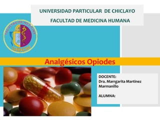 Analgésicos Opiodes
UNIVERSIDAD PARTICULAR DE CHICLAYO
FACULTAD DE MEDICINA HUMANA
DOCENTE:
Dra. Marrgarita Martinez
Marmanillo
ALUMNA:

 