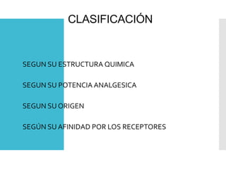 CLASIFICACIÓN
SEGUN SU ESTRUCTURA QUIMICA
SEGUN SU POTENCIA ANALGESICA
SEGUN SU ORIGEN
SEGÚN SU AFINIDAD POR LOS RECEPTORES
 