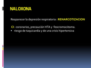 Reaparecer la depresión respiratoria : RENARCOTIZACION
CI : coronarios, precaución HTA y feocromocitoma.
 riesgo de taquicardia y de una crisis hipertensiva
NALOXONA
 