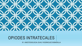 OPIODES INTRATECALES
R1 ANESTESIOLOGIA ZUHLY RODRIGUEZ BOBADILLA
 