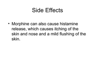Side Effects Morphine can also cause histamine release, which causes itching of the skin and nose and a mild flushing of the skin.  