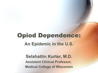 Opiod Dependence:
An Epidemic in the U.S.
Selahattin Kurter, M.D.
Assistant Clinical Professor,
Medical College of Wisconsin
 