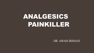 ANALGESICS
PAINKILLER
DR. AWAIS IRSHAD
 