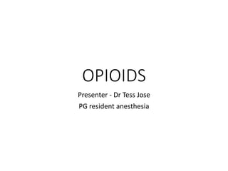OPIOIDS
Presenter - Dr Tess Jose
PG resident anesthesia
 