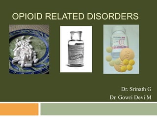 OPIOID RELATED DISORDERS




                       Dr. Srinath G
                  Dr. Gowri Devi M
 