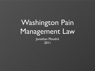 Washington Pain
Management Law
    Jonathan Ploudré
          2011
 
