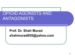 OPIOID AGONISTS AND ANTAGONISTS Prof. Dr. Shah Murad [email_address] 