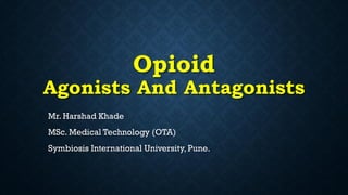 Opioid
Agonists And Antagonists
Mr. Harshad Khade
MSc. Medical Technology (OTA)
Symbiosis International University, Pune.
 