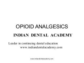 OPIOID ANALGESICS
INDIAN DENTAL ACADEMY
Leader in continuing dental education
www.indiandentalacademy.com

www.indiandentalacademy.com

 
