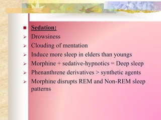  Sedation:
 Drowsiness
 Clouding of mentation
 Induce more sleep in elders than youngs
 Morphine + sedative-hypnotics = Deep sleep
 Phenanthrene derivatives > synthetic agents
 Morphine disrupts REM and Non-REM sleep
patterns
 