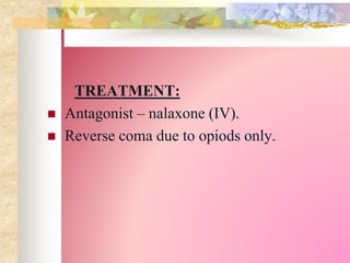 TREATMENT:
 Antagonist – nalaxone (IV).
 Reverse coma due to opiods only.
 