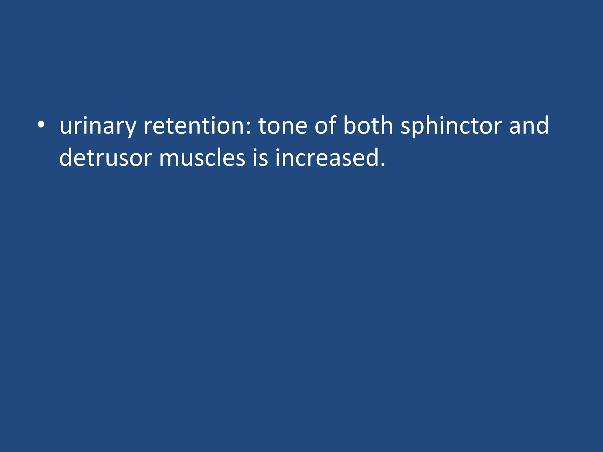 • urinary retention: tone of both sphinctor and
detrusor muscles is increased.
 