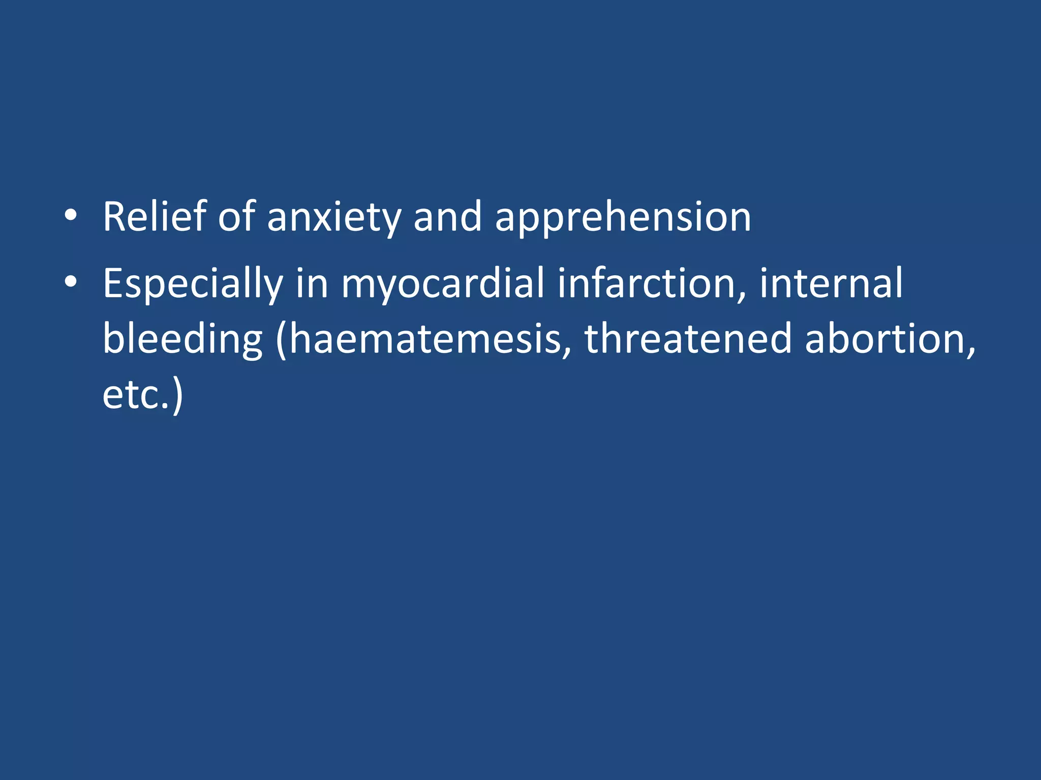 • Relief of anxiety and apprehension
• Especially in myocardial infarction, internal
bleeding (haematemesis, threatened abortion,
etc.)
 