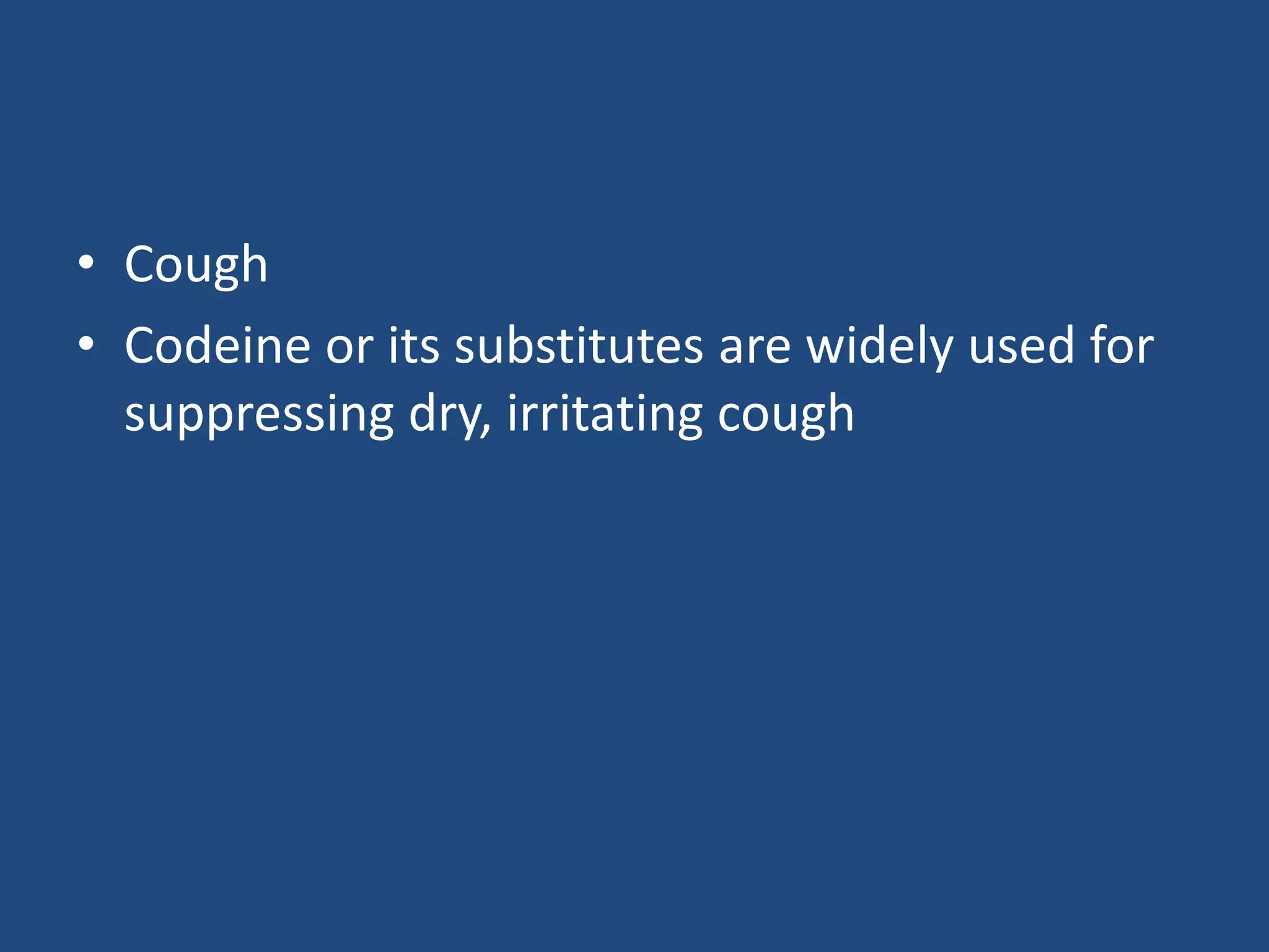 • Cough
• Codeine or its substitutes are widely used for
suppressing dry, irritating cough
 
