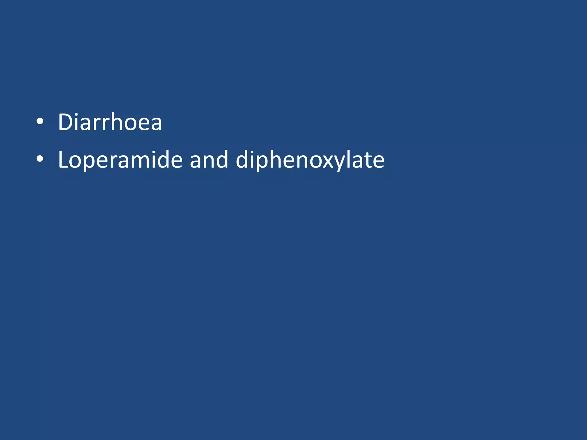 • Diarrhoea
• Loperamide and diphenoxylate
 