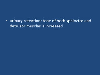 • urinary retention: tone of both sphinctor and
detrusor muscles is increased.
 
