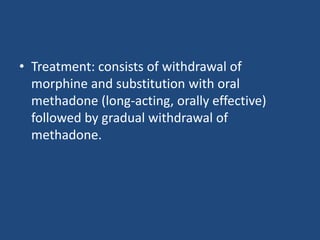 • Treatment: consists of withdrawal of
morphine and substitution with oral
methadone (long-acting, orally effective)
followed by gradual withdrawal of
methadone.
 