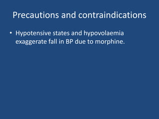 Precautions and contraindications
• Hypotensive states and hypovolaemia
exaggerate fall in BP due to morphine.
 