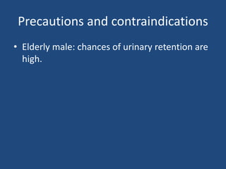 Precautions and contraindications
• Elderly male: chances of urinary retention are
high.
 