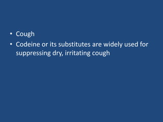 • Cough
• Codeine or its substitutes are widely used for
suppressing dry, irritating cough
 